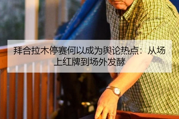 拜合拉木停赛何以成为舆论热点：从场上红牌到场外发酵 - kaiyun