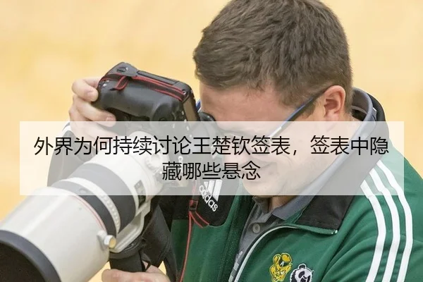 外界为何持续讨论王楚钦签表，签表中隐藏哪些悬念 | kaiyun